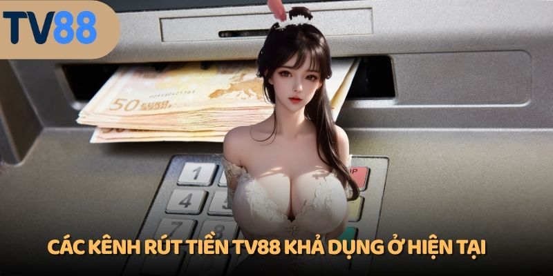 Các kênh rút tiền TV88 khả dụng ở hiện tại