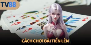 cách chơi bài Tiến Lên