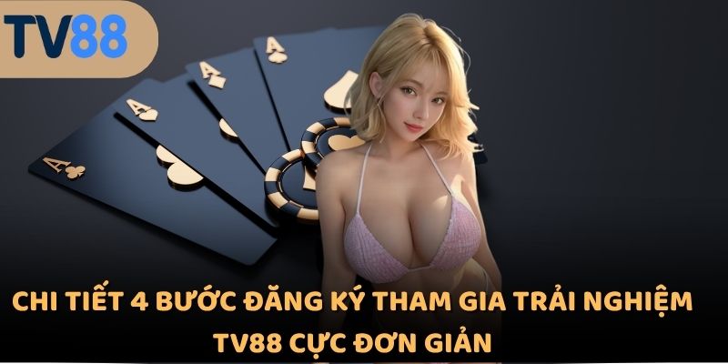 Chi tiết 4 bước đăng ký tham gia trải nghiệm TV88 cực đơn giản