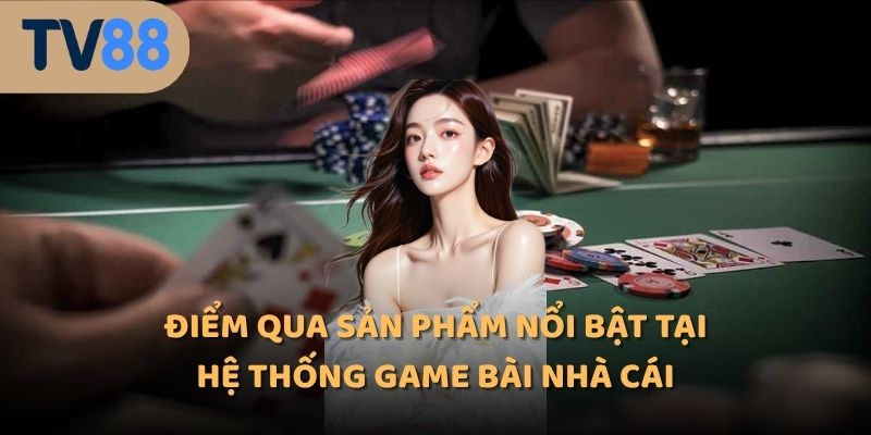 Điểm qua sản phẩm nổi bật tại hệ thống game bài nhà cái