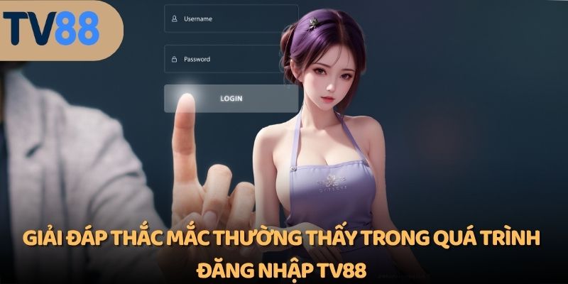 Giải đáp thắc mắc thường thấy trong quá trình đăng nhập TV88