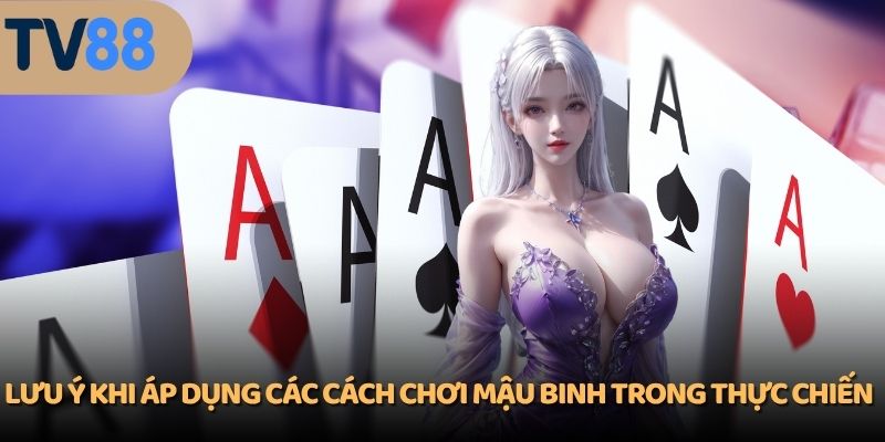 Lưu ý khi áp dụng các cách chơi Mậu Binh trong thực chiến