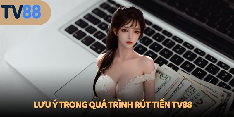 Lưu ý trong quá trình rút tiền TV88