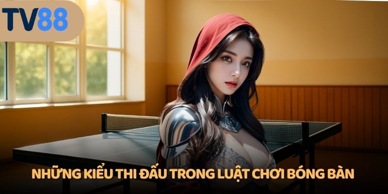 Những kiểu thi đấu trong luật chơi bóng bàn