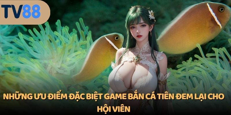 Những ưu điểm đặc biệt game bắn cá tiên đem lại cho hội viên