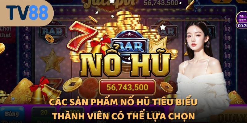 Các sản phẩm nổ hũ tiêu biểu thành viên có thể lựa chọn