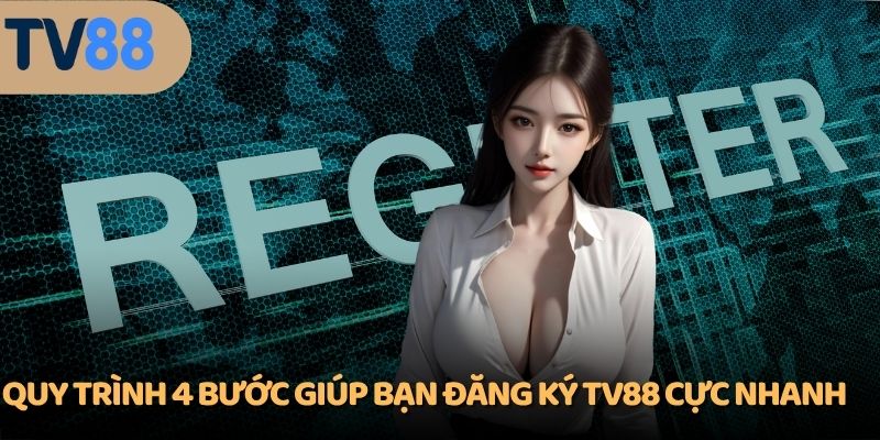 Quy trình 4 bước giúp bạn đăng ký TV88 cực nhanh