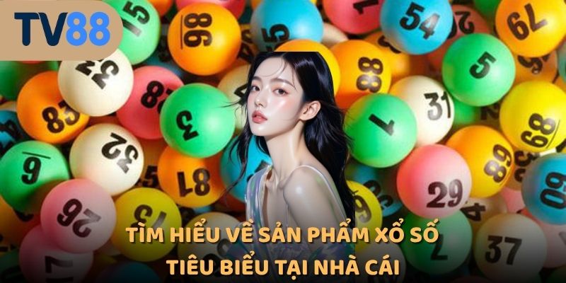 Tìm hiểu về sản phẩm xổ số tiêu biểu tại nhà cái